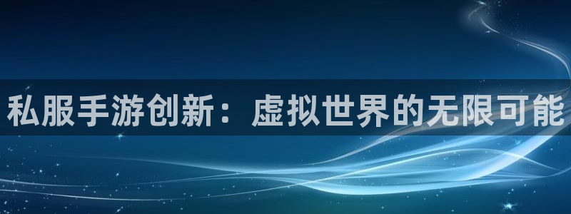 万赢娱乐平台：私服手游创新：虚拟世界的无限可能