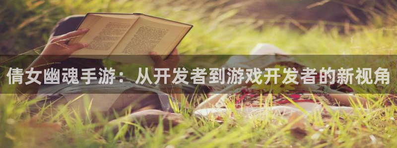 万赢娱乐客服热线24小时：倩女幽魂手游：从开发者到游戏开发者