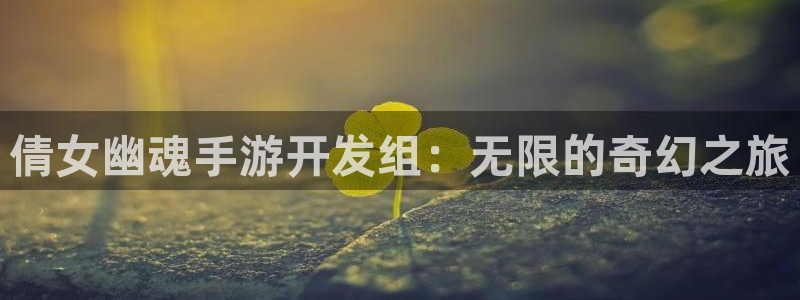 万赢娱乐游戏平台：倩女幽魂手游开发组：无限的奇幻之旅