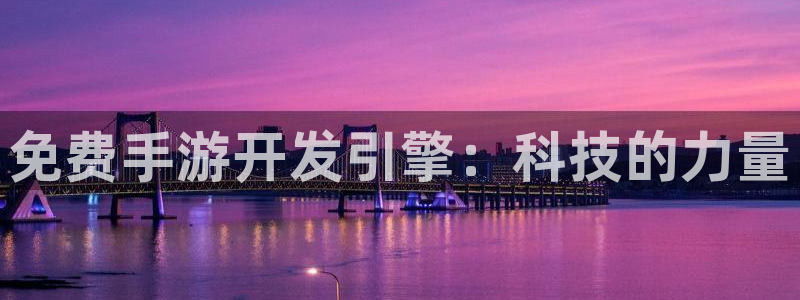 万赢娱乐正版官方下载：免费手游开发引擎：科技的力量