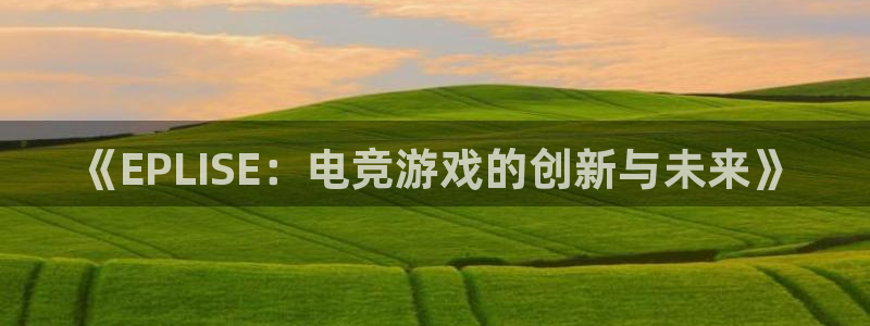 万赢娱乐网址多少：《EPLISE：电竞游戏的创新与未来》