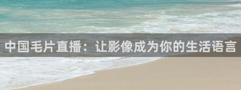 新球网直播：中国毛片直播：让影像成为你的生活语言