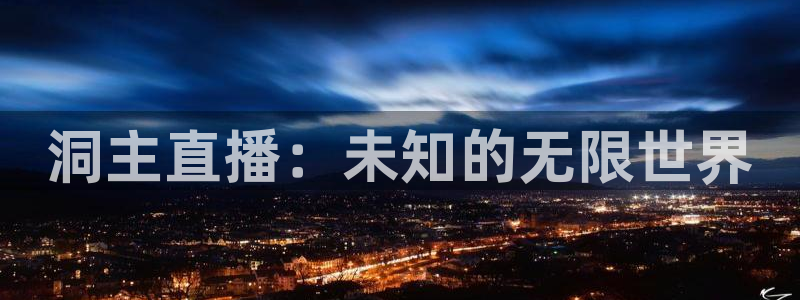 新球体育赛事：洞主直播：未知的无限世界