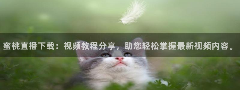 新球赛直播：蜜桃直播下载：视频教程分享，助您轻松掌握最新视频内容。