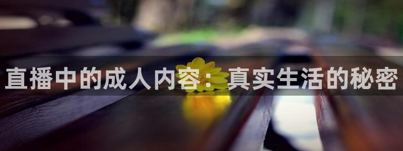 新球体育app：直播中的成人内容：真实生活的秘密