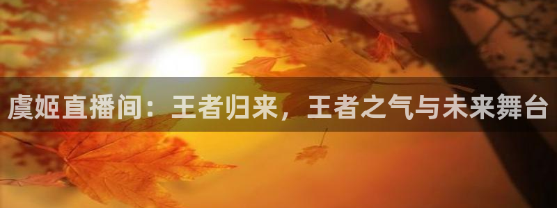 新球赛直播：虞姬直播间：王者归来，王者之气与未来舞台