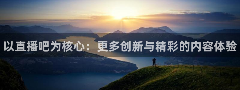 新球体育赛事：以直播吧为核心：更多创新与精彩的内容体验
