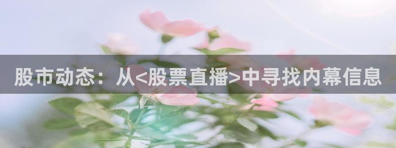 新球足球：股市动态：从<股票直播>中寻找内幕信息